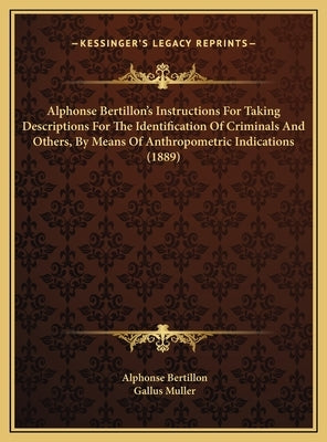 Alphonse Bertillon's Instructions For Taking Descriptions For The Identification Of Criminals And Others, By Means Of Anthropometric Indications (1889 by Bertillon, Alphonse