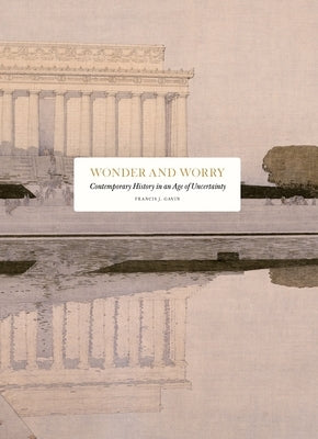 Wonder and Worry: Contemporary History in an Age of Uncertainty by Gavin, Francis J.