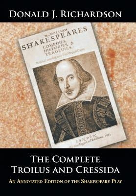 The Complete Troilus and Cressida: An Annotated Edition of the Shakespeare Play by Richardson, Donald J.
