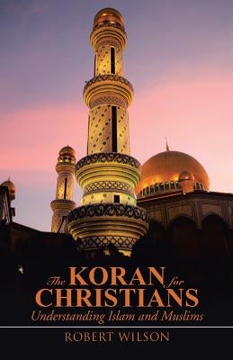 The Koran for Christians: Understanding Islam and Muslims by Wilson, Robert