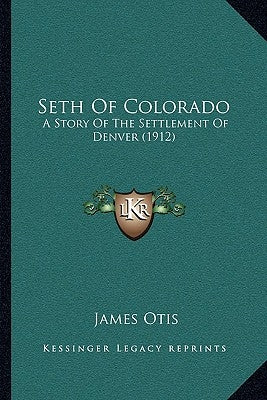 Seth Of Colorado: A Story Of The Settlement Of Denver (1912) by Otis, James