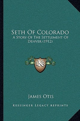 Seth Of Colorado: A Story Of The Settlement Of Denver (1912) by Otis, James
