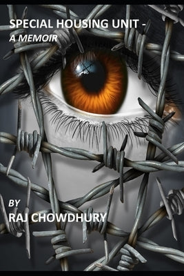 Special Housing Unit- a Memoir: True story of a man who started as an immigrant in the US, then became a Federal Prisoner for a crime he did not commi by Chowdhury, Raj