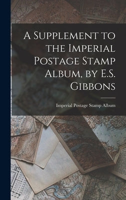 A Supplement to the Imperial Postage Stamp Album, by E.S. Gibbons by Album, Imperial Postage Stamp