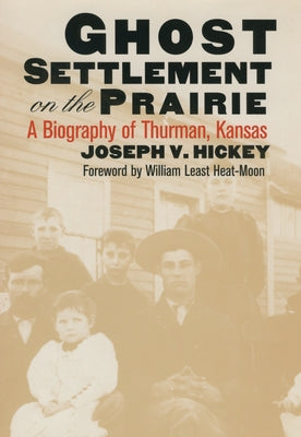 Ghost Settlement on the Prairie: A Biography of Thurman, Kansas by Hickey, Joseph V.