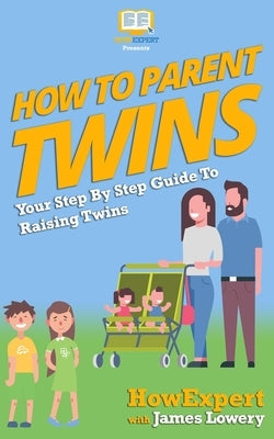 How To Parent Twins: Your Step-By-Step Guide to Parenting Twins by Lowery, James
