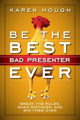 Be the Best Bad Presenter Ever: Break the Rules, Make Mistakes, and Win Them Over by Hough, Karen