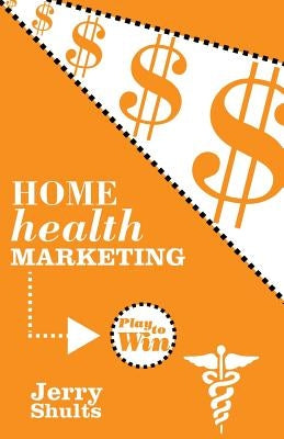 Home Health Marketing: Play to Win by Shults, Jerry