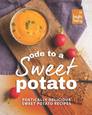 Ode to a Sweet Potato: Poetically Delicious Sweet Potato Recipes by Tacy, Layla