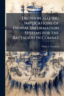 Decision Making Implications of Digital Information Systems for the Battalion in Combat by Swinford, Philip L.