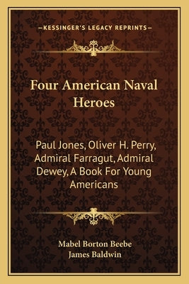 Four American Naval Heroes: Paul Jones, Oliver H. Perry, Admiral Farragut, Admiral Dewey, A Book For Young Americans by Beebe, Mabel Borton