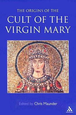 Origins of the Cult of the Virgin Mary by Maunder, Chris