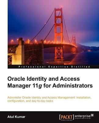 Oracle Identity and Access Manager 11g for Administrators by Kumar, Atul