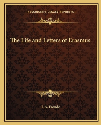 The Life and Letters of Erasmus by Froude, J. a.
