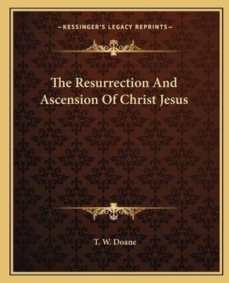 The Resurrection and Ascension of Christ Jesus by Doane, T. W.