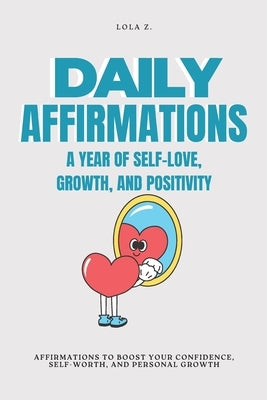 Daily Affirmations: A Year of Self-Love, Growth, and Positivity. by Z, Lola