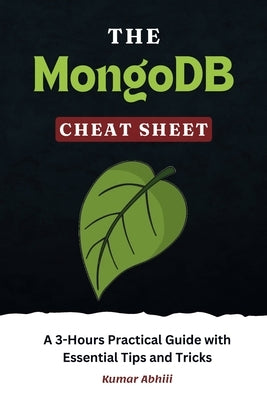 The MongoDB Cheat Sheet: A 3-Hours Practical Guide with Essential Tips and Tricks by Abhiii, Kumar