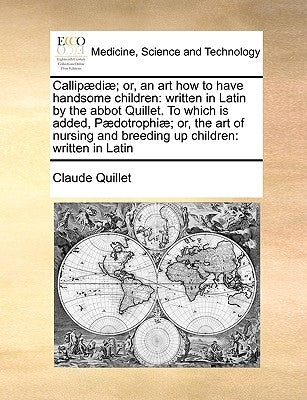 Callip]di]; Or, an Art How to Have Handsome Children: Written in Latin by the Abbot Quillet. to Which Is Added, P]dotrophi]; Or, the Art of Nursing an by Quillet, Claude