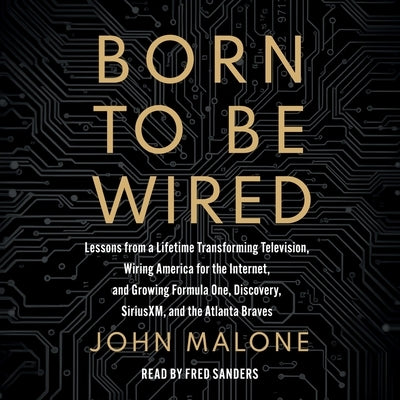 Born to Be Wired: Lessons from a Lifetime Transforming Television, Wiring America for the Internet, and Growing Formula One, Discovery, Sirius XM, and by Malone, John