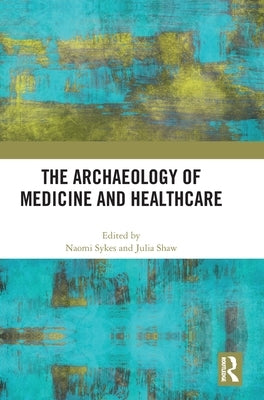 The Archaeology of Medicine and Healthcare by Sykes, Naomi