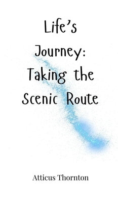 Life's Journey: Taking the Scenic Route by Thornton, Atticus