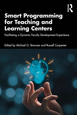 Smart Programming for Teaching and Learning Centers: Facilitating a Dynamic Faculty Development Experience by Strawser, Michael G.