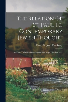 The Relation Of St. Paul To Contemporary Jewish Thought: An Essay To Which Was Awarded The Kaye Prize For 1899 by Henry St John Thackeray