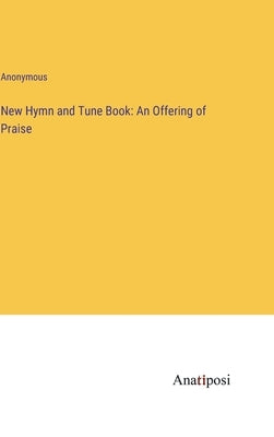 New Hymn and Tune Book: An Offering of Praise by Anonymous