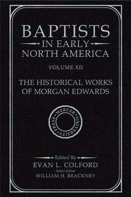 Baptists in Early North America--The Historical Works of Morgan Edwards: Volume XII by Colford, Evan L.