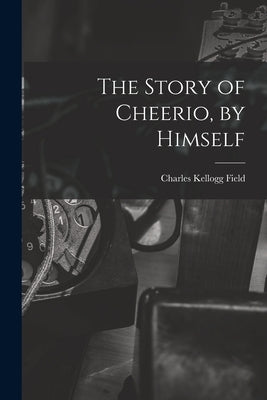 The Story of Cheerio, by Himself by Field, Charles Kellogg