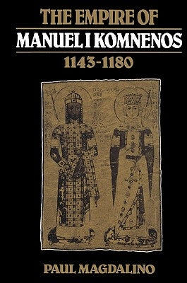 The Empire of Manuel I Komnenos, 1143-1180 by Magdalino, Paul