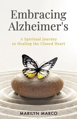 Embracing Alzheimer's: A Spiritual Journey to Healing the Closed Heart by Marco, Marilyn