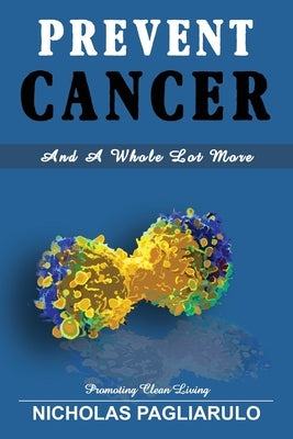 Prevent Cancer And A Whole Lot More by Pagliarulo, Nick