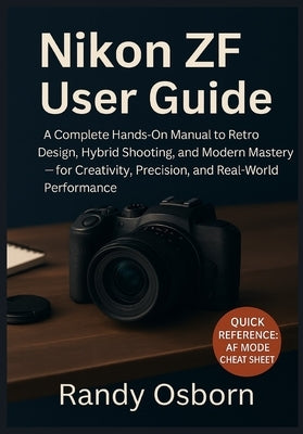 Nikon ZF User Guide: A Complete Hands-On Manual to Retro Design, Hybrid Shooting, and Modern Mastery - for Creativity, Precision, and Real-World Perfo by Osborn, Randy