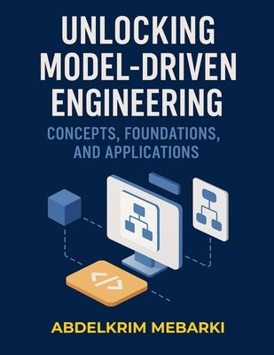 Unlocking Model-Driven Engineering: Concepts, Foundations and Applications by Mebarki, Abdelkrim