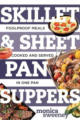Skillet & Sheet Pan Suppers: Foolproof Meals, Cooked and Served in One Pan by Sweeney, Monica