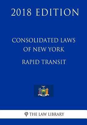 Consolidated Laws of New York - Rapid Transit (2018 Edition) by The Law Library