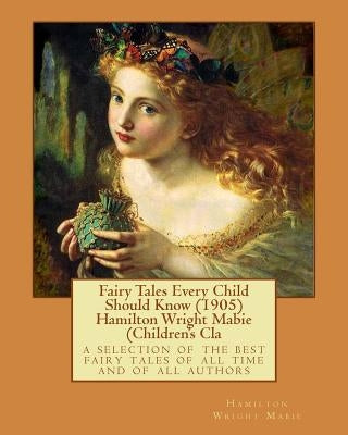 Fairy Tales Every Child Should Know (1905) Hamilton Wright Mabie (Children's Cla: a selection of the best fairy tales of all time and of all authors by Mabie, Hamilton Wright