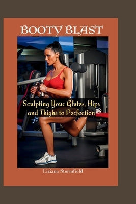 Booty Blast: Sculpting Your Glutes, hips and thighs to Perfection by Stormfield, Liziana