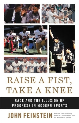 Raise a Fist, Take a Knee: Race and the Illusion of Progress in Modern Sports by Feinstein, John