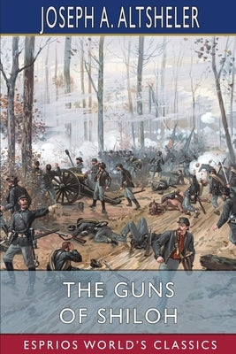 The Guns of Shiloh (Esprios Classics): A Story of the Great Western Campaign by Altsheler, Joseph a.