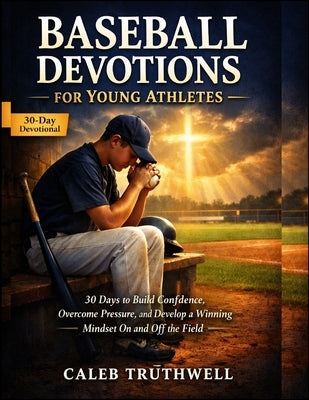Baseball Devotions for Young Athletes: 30 Days to Build Confidence, Overcome Pressure, and Develop a Winning Mindset On and Off the Field by Truthwell, Caleb
