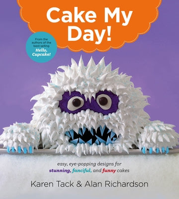 Cake My Day!: Easy, Eye-Popping Designs for Stunning, Fanciful, and Funny Cakes by Tack, Karen