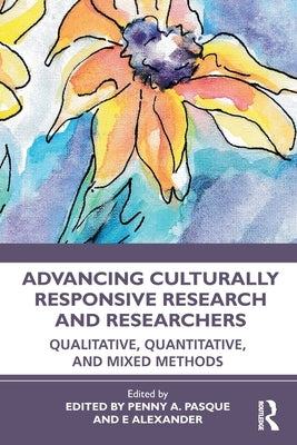 Advancing Culturally Responsive Research and Researchers: Qualitative, Quantitative, and Mixed Methods by Pasque, Penny a.