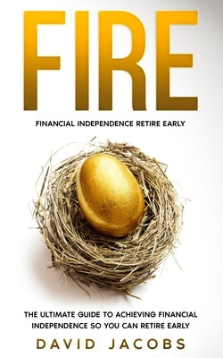 Fire: Financial Independence Retire Early: The Ultimate Guide to Achieving Financial Independence So You Can Retire Early by Jacobs, David