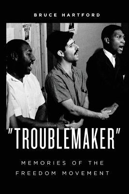 "Troublemaker" Memories of the Freedom Movement by Hartford, Bruce