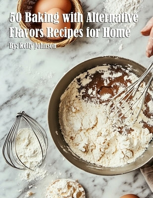 50 Baking with Alternative Flavors Recipes for Home by Johnson, Kelly
