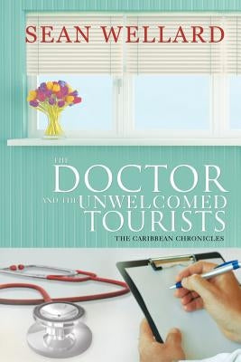 The Doctor and the Unwelcomed Tourists: The Caribbean Chronicles by Wellard, Sean