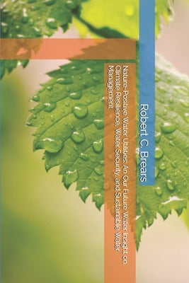 Nature-Positive Water Utilities: An Our Future Water Insight on Climate Resilience, Water Security, and Sustainable Water Management by Brears, Robert C.