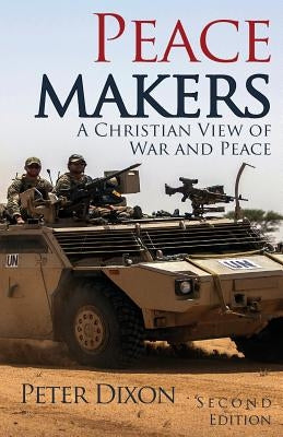 Peacemakers: A Christian View of War and Peace by Dixon, Peter